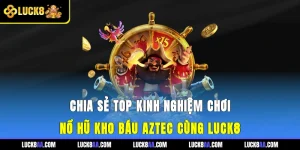 Chia Sẻ Top Kinh Nghiệm Chơi Nổ Hũ Kho Báu Aztec Cùng Luck8