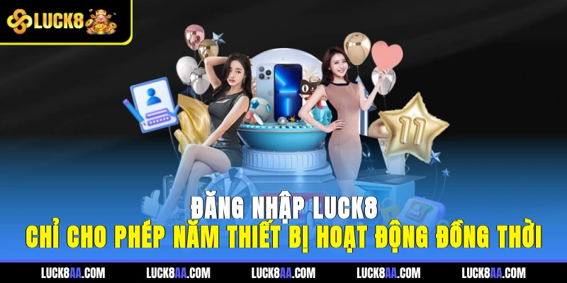 Đăng nhập LUCK8 chỉ cho phép năm thiết bị hoạt động đồng thời