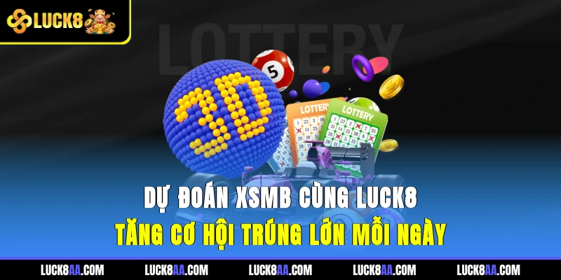Dự Đoán XSMB Cùng Luck8 - Tăng Cơ Hội Trúng Lớn Mỗi Ngày