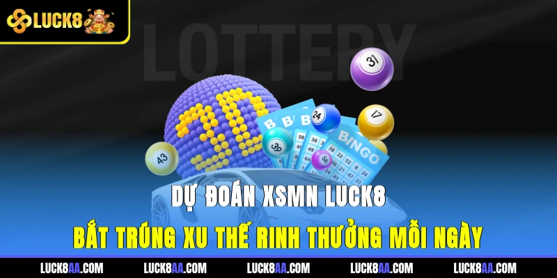 Dự Đoán XSMN Luck8 - Bắt Trúng Xu Thế, Rinh Thưởng Mỗi Ngày
