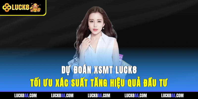 Dự Đoán XSMT Luck8 - Tối Ưu Xác Suất, Tăng Hiệu Quả Đầu Tư