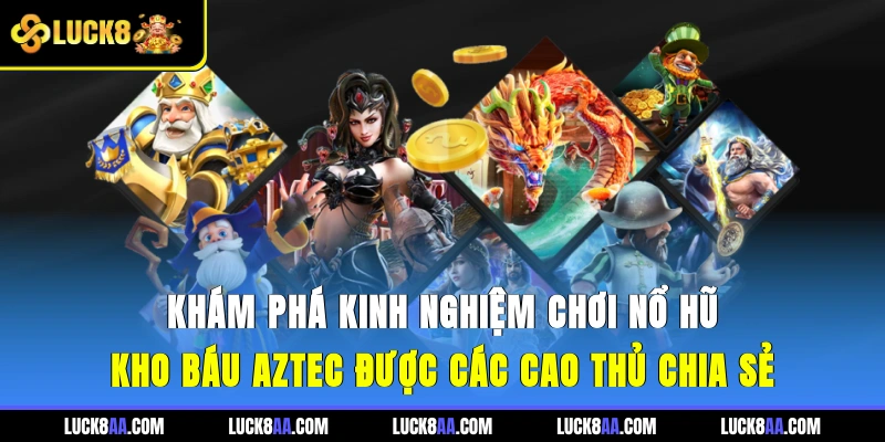 Khám phá kinh nghiệm chơi nổ hũ Kho Báu Aztec được các cao thủ chia sẻ