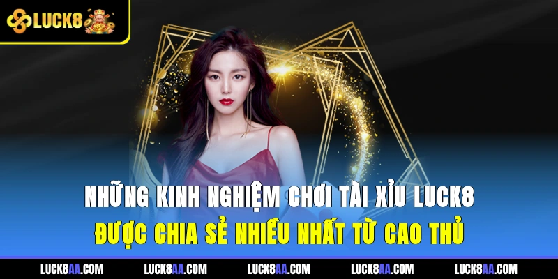 Những kinh nghiệm chơi tài xỉu luck8 được chia sẻ nhiều nhất từ cao thủ
