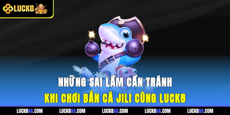 Những sai lầm cần tránh khi chơi bắn cá JILI cùng Luck8