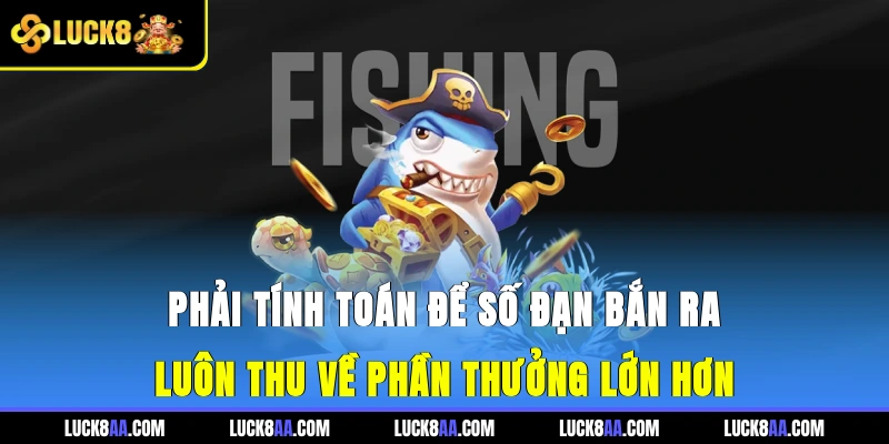 Phải tính toán để số đạn bắn ra luôn thu về phần thưởng lớn hơn