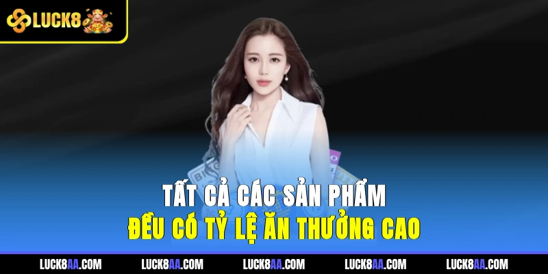 Tất cả các sản phẩm đều có tỷ lệ ăn thưởng cao