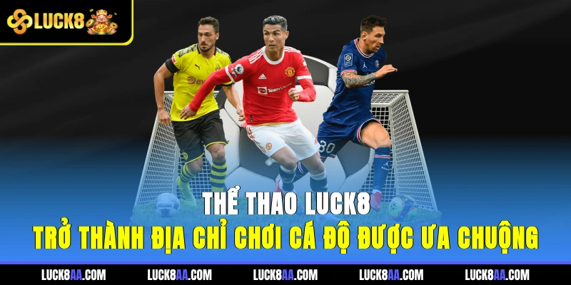 Thể Thao Luck8 trở thành địa chỉ chơi cá độ được ưa chuộng