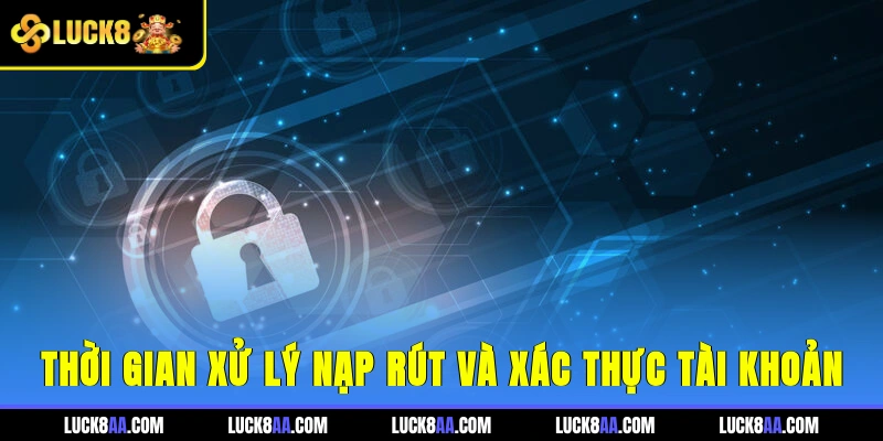Thời gian xử lý nạp, rút và xác thực tài khoản 