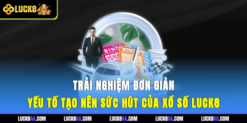 Trải nghiệm đơn giản - Yếu tố tạo nên sức hút của Xổ Số LUCK8