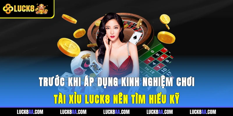 Trước khi áp dụng kinh nghiệm chơi tài xỉu luck8 nên tìm hiểu kỹ