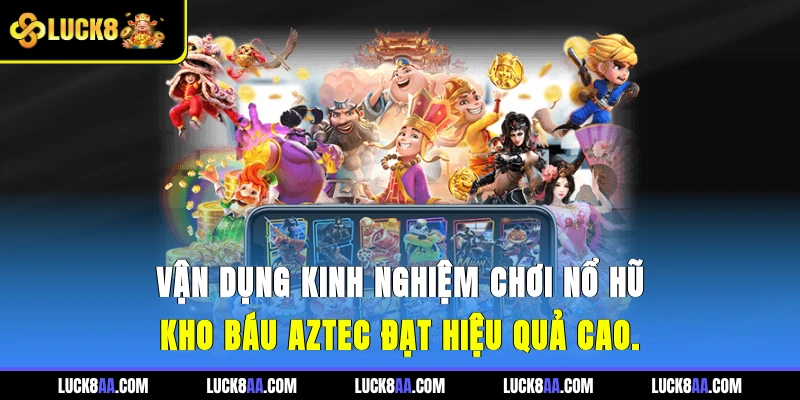 Vận dụng kinh nghiệm chơi nổ hũ Kho Báu Aztec đạt hiệu quả cao.