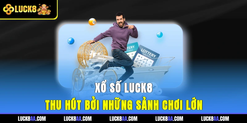 Xổ Số LUCK8 thu hút bởi những sảnh chơi lớn